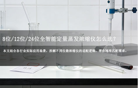 实验室/环境监测/制药行业选型指南：8位/12位/24位全智能定量蒸发浓缩仪怎么选？