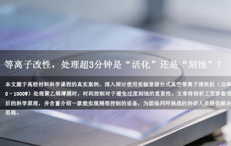实验室级台式真空等离子清洗机（功率0–1000W）在高校材料科学课程中用于聚乙烯薄膜表面改性，处理时间超过3分钟是否会导致过度刻蚀？