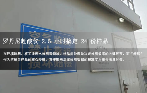 效率实测｜某省级监测站验证：罗丹尼赶酸仪 2.5 小时搞定 24 份样品，无人值守+夜间运行太省心