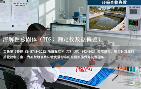溶解性总固体（TDS）测定仪数据偏差？2024 新版国标下 6 大校准误区 + 权威规范（附 GB 5749-2022 对照）