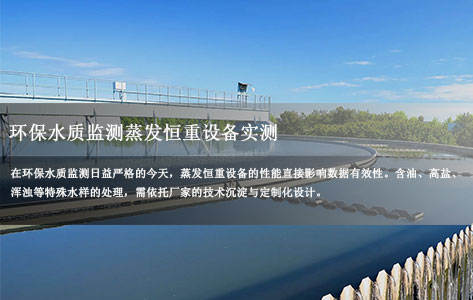 蒸发恒重分析系统厂家哪家好？环保水质监测蒸发恒重设备实测：含油/高盐/浑浊水样处理效果对比