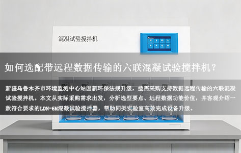 环保新规下，乌鲁木齐环境监测中心站如何选配带远程数据传输的六联混凝试验搅拌机？