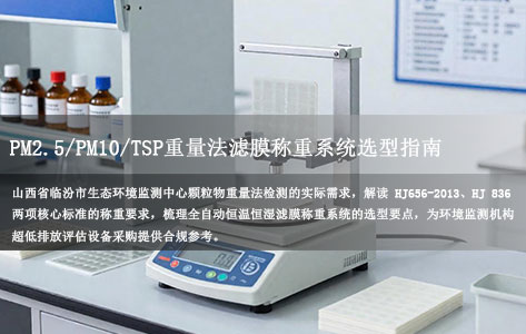 山西省临汾市生态环境监测中心开展 PM2.5/PM10/TSP 重量法，符合 HJ656-2013 与 HJ836 的滤膜称重系统怎么选？
