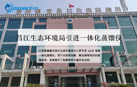 景德镇市昌江生态环境局引进罗丹尼LD-6智能一体化蒸馏仪，助力水质监测提质增效