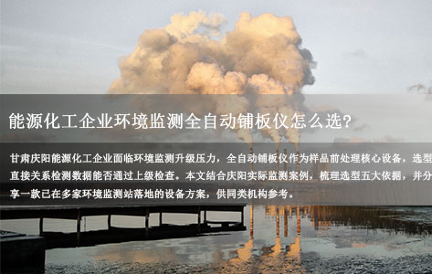 甘肃庆阳能源化工企业环境监测：全自动铺板仪怎么选？附选型依据与实操品牌参考！
