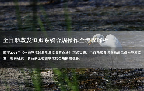环境监测/制药/食品行业必看！全自动蒸发恒重系统合规操作全流程解析（附2025新版标准）