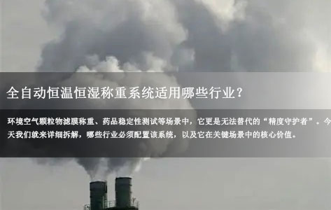 全自动恒温恒湿称重系统适用哪些行业？环境空气颗粒物滤膜称重、药品稳定性测试都要它！