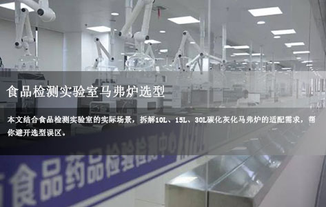 食品检测实验室选多大容积碳化灰化马弗炉？10L/15L/30L适配场景清单+精准选型指南！-1