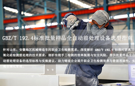 山东/安徽机械铸造车间职业卫生提效：符合GBZ/T 192.4标准的批量样品全自动前处理设备选型指南