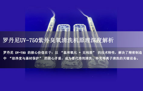 罗丹尼UV-750紫外臭氧清洗机原理深度解析，和传统溶剂清洗、等离子清洗的区别？