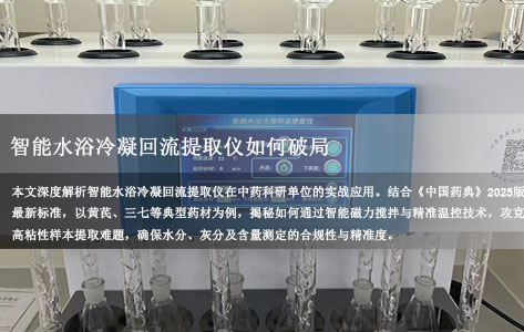 中药有效成分提取遇粘稠药材瓶颈？智能水浴冷凝回流提取仪如何破局——基于药典标准的检测实战案例！