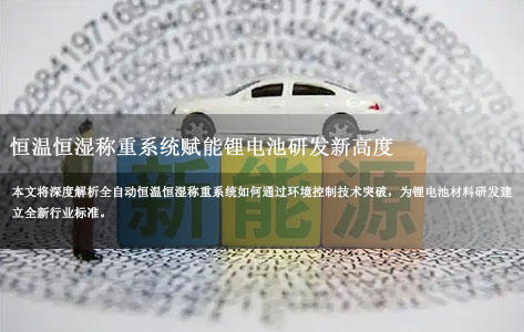 创新驱动未来——全自动恒温恒湿称重系统赋能锂电池研发新高度