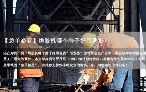 【急单必看】烤胶机哪个牌子好用现货？24小时闪电发货的靠谱厂家推荐！