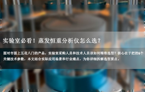 实验室必看！蒸发恒重分析仪怎么选？6大核心技术参数帮你避坑（恒温精度/恒重差值/自动化程度详解）