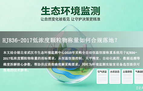 2025年湖北省武汉市生态环境监测中心全自动恒温恒湿称重系统招标要求解析：HJ836-2017低浓度颗粒物称量如何合规落地？