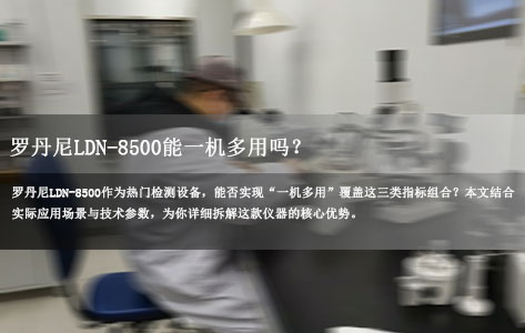罗丹尼LDN-8500能一机多用吗？盐碘/高锰酸盐/总硬度检测组合全解析！