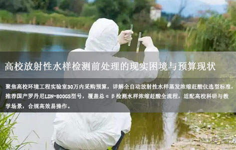 ‌高校环境工程实验室预算30万内，求推荐国产全自动放射性水样蒸发浓缩赶酸仪品牌