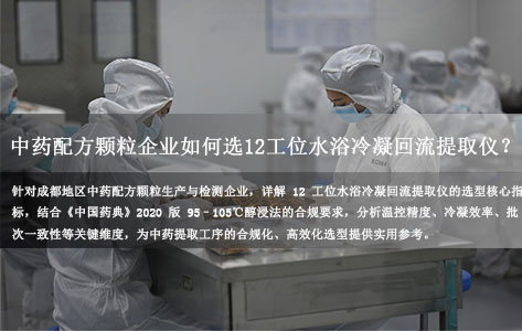 成都中药配方颗粒企业如何选12工位水浴冷凝回流提取仪？满足《中国药典》2020版醇浸法要求