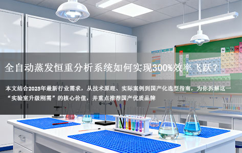 2025实验室升级必看！全自动蒸发恒重分析系统如何实现300%效率飞跃？国产化选型全攻略