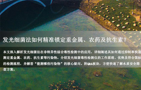 非特异性综合毒性检测：发光细菌法能测哪些污染物（重金属/农药/抗生素）？