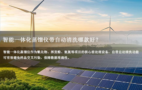 洛阳锂电新能源材料检测中心，需要一台能做蒸馏又能自动清洗的智能一体化蒸馏仪，有没有好用型号？