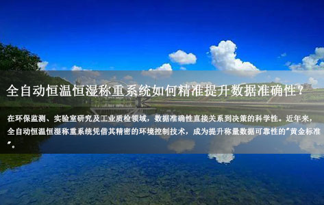 全自动恒温恒湿称重系统精度高如何在环保检测领域精准护航数据质量？树立新标杆！
