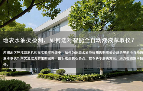 河南环境监测实验室升级实录：地表水油类检测，如何选对智能全自动液液萃取仪？