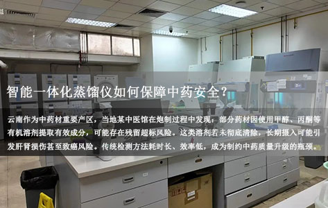 云南中医馆引入智能一体化蒸馏仪，科技赋能药品残留溶剂精准检测   ——守护中药安全，推动中医药高质量发展  