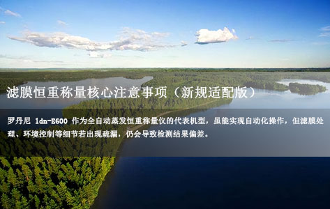 罗丹尼ldn-E600全自动蒸发恒重称量仪生产厂家纯享版：滤膜恒重称量核心注意事项（新规适配版）