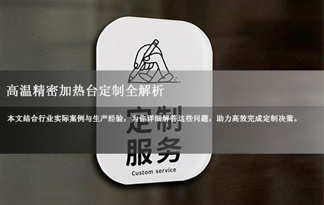 高温精密加热台定制全解析：流程、交货期及可改参数一览