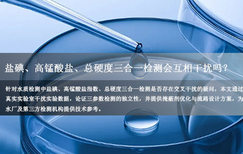 盐碘、高锰酸盐、总硬度三合一检测会互相干扰吗？交叉污染如何解决？