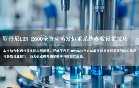 制药行业干燥失重测试：罗丹尼LDN-E600全自动蒸发恒重系统参数设置技巧！