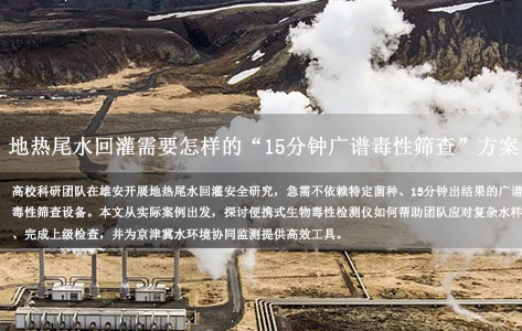 高校科研团队为雄安地热尾水回灌安全，需要哪种不依赖特定菌种、15分钟出结果的广谱毒性筛查设备？