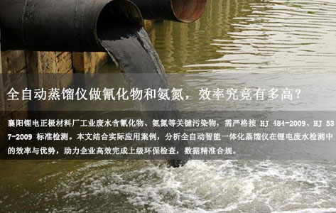 襄阳锂电正极材料厂废水检测：氰化物、氨氮用全自动智能一体化蒸馏仪效率如何？