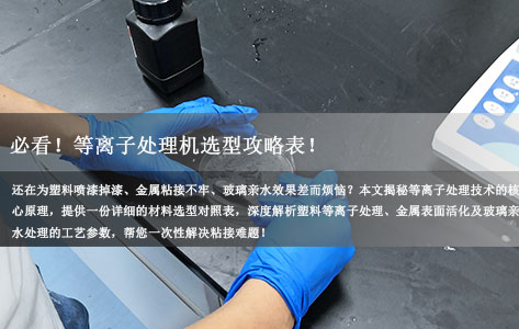 塑料粘不牢？金属有油污？必看！等离子处理机选型攻略表（附塑料/金属/玻璃实战案例）