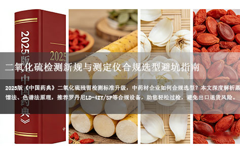 中药材企业必看：2025版《中国药典》二氧化硫检测新规与测定仪合规选型避坑指南