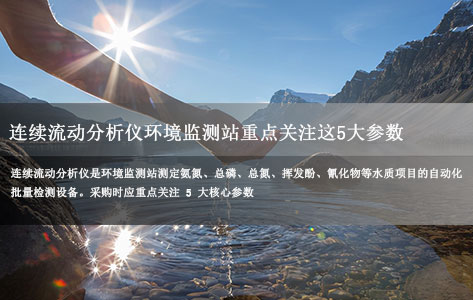 采购连续流动分析仪，环境监测站重点关注这 5 大参数