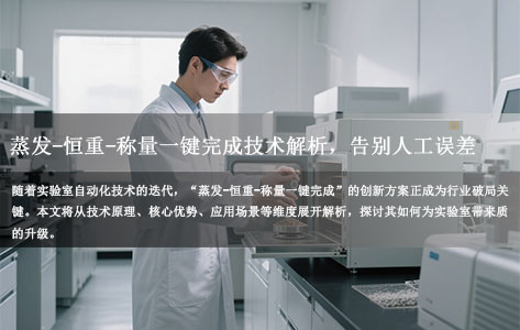 告别人工误差！实验室自动化升级：蒸发-恒重-称量一键完成的技术解析