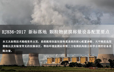 HJ836-2017标准全面实施，颗粒物滤膜称量设备配置要点与选型指南