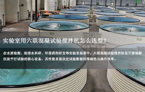 实验室用六联混凝试验搅拌机怎么选型？重点看这5个核心参数