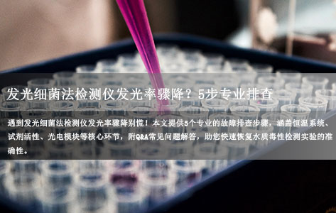 发光细菌法检测仪发光率骤降？5步专业排查指南+常见误区解析！