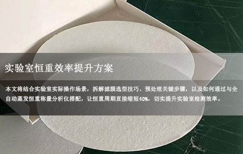 滤膜选型+预处理全攻略:搭配全自动蒸发恒重称量分析仪,实验室恒重周期直降40%!-1