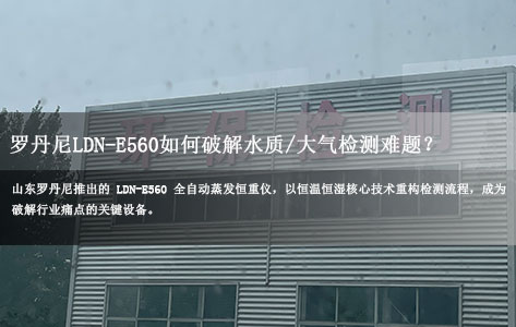 环保监测新刚需：罗丹尼LDN-E560全自动蒸发恒重分析系统如何破解水质/大气检测难题？