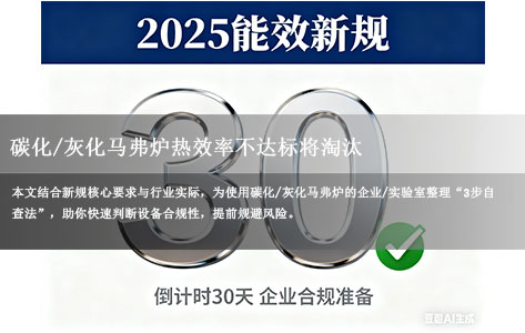 2025能效新规倒计时30天！碳化-灰化马弗炉热效率不达标将淘汰，3步快速自查合规指南