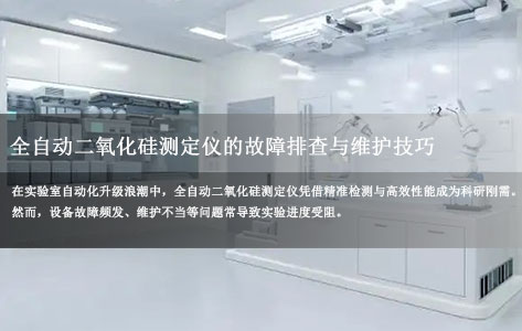 实验室效率提升50%！全自动二氧化硅测定仪高效运维指南