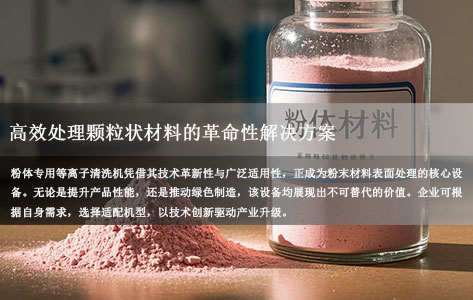 粉体专用等离子清洗机：高效处理颗粒状材料的革命性解决方案