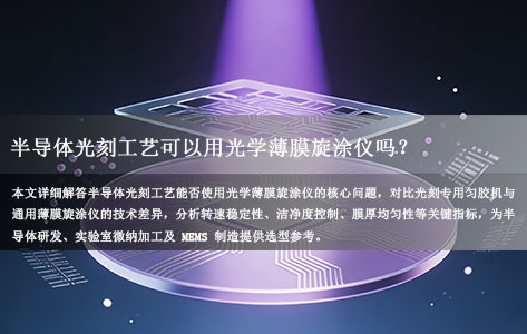 半导体光刻工艺可以用光学薄膜旋涂仪吗？选型差异与适用场景全解析