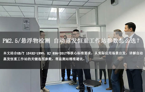 环境监测站选型指南：PM2.5/悬浮物检测 自动蒸发恒重工作站参数怎么选？