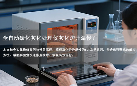 全自动碳化灰化处理仪灰化炉升温慢？5大常见原因+针对性解决方法全解析（用户问题反馈）