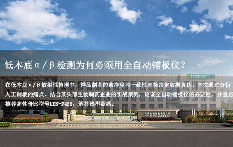 低本底α/β检测为何必须用全自动铺板仪？生物制药高性价比之选——LDN-P400深度测评!